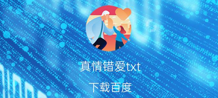 真情错爱txt 下载百度（真情错爱(全本)的txt全集下载地址）